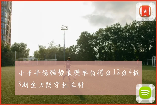 小卡半场强势表现单打得分12分4板3断全力防守杜兰特