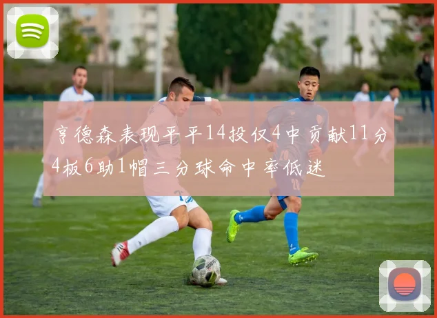 亨德森表现平平14投仅4中贡献11分4板6助1帽三分球命中率低迷