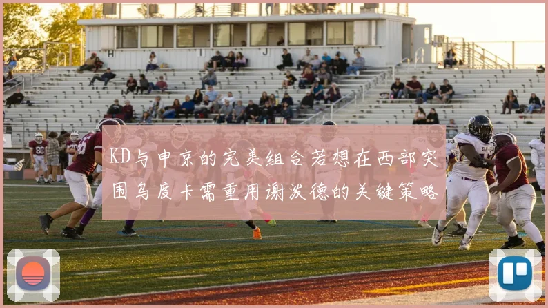 KD与申京的完美组合若想在西部突围乌度卡需重用谢泼德的关键策略