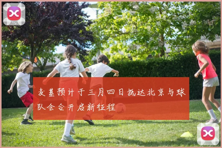 麦基预计于三月四日抵达北京与球队会合开启新征程