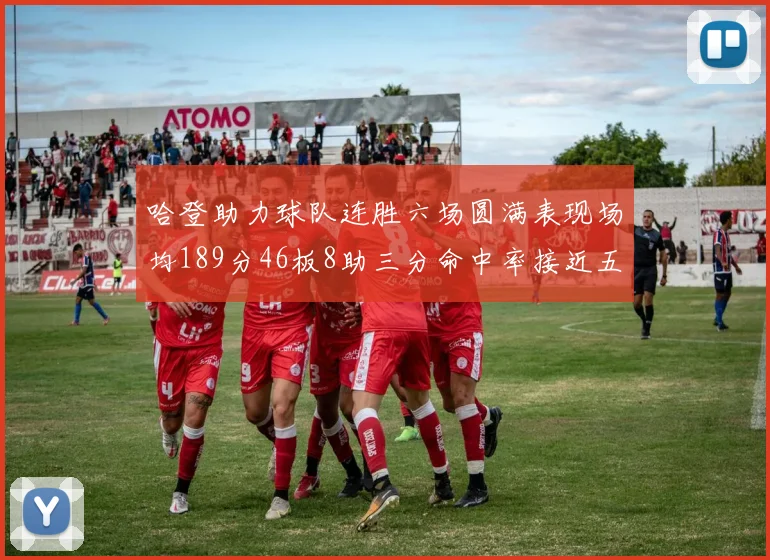 哈登助力球队连胜六场圆满表现场均189分46板8助三分命中率接近五成