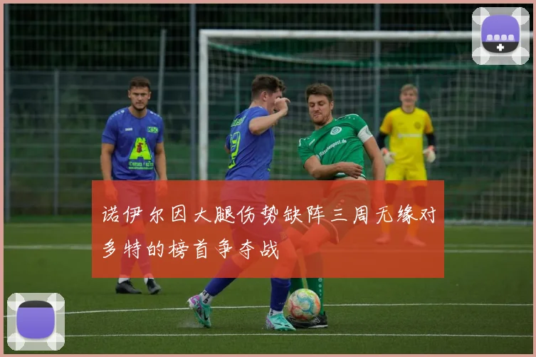 诺伊尔因大腿伤势缺阵三周无缘对多特的榜首争夺战