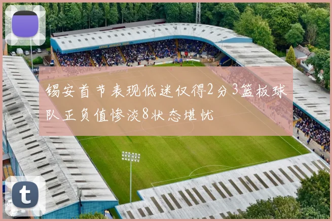 锡安首节表现低迷仅得2分3篮板球队正负值惨淡8状态堪忧