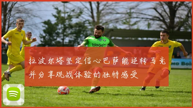 拉波尔塔坚定信心巴萨能逆转马竞并分享观战体验的独特感受