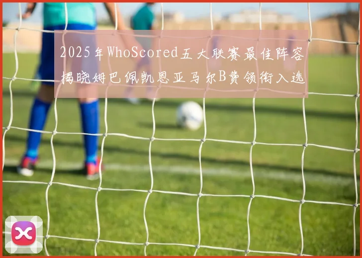 2025年WhoScored五大联赛最佳阵容揭晓姆巴佩凯恩亚马尔B费领衔入选