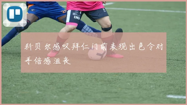 科贝尔感叹拜仁门前表现出色令对手倍感沮丧