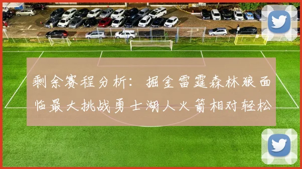 剩余赛程分析：掘金雷霆森林狼面临最大挑战勇士湖人火箭相对轻松