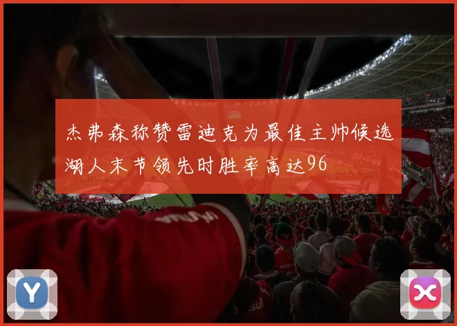 杰弗森称赞雷迪克为最佳主帅候选湖人末节领先时胜率高达96