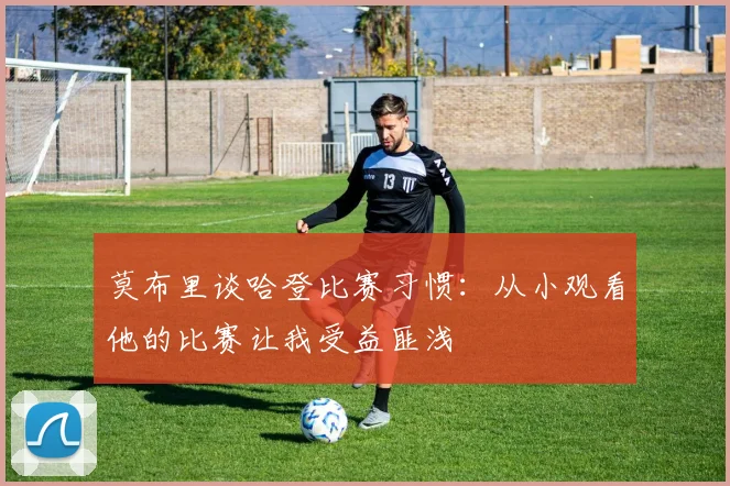 莫布里谈哈登比赛习惯：从小观看他的比赛让我受益匪浅